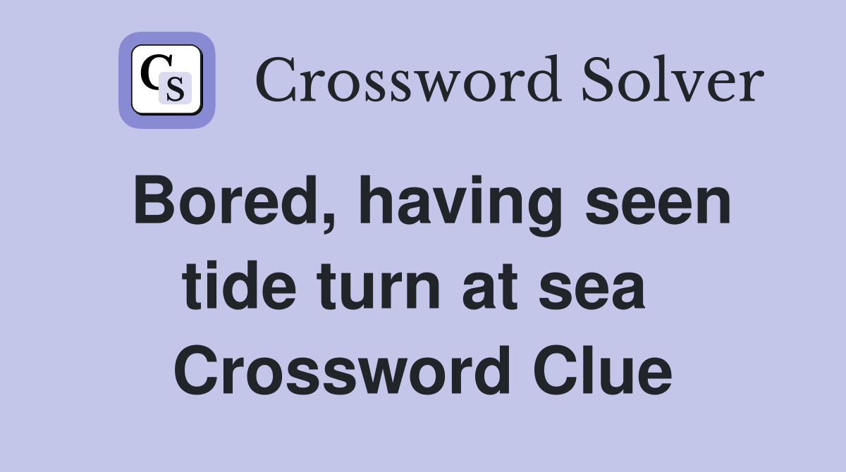 Bored, having seen tide turn at sea  Crossword Clue