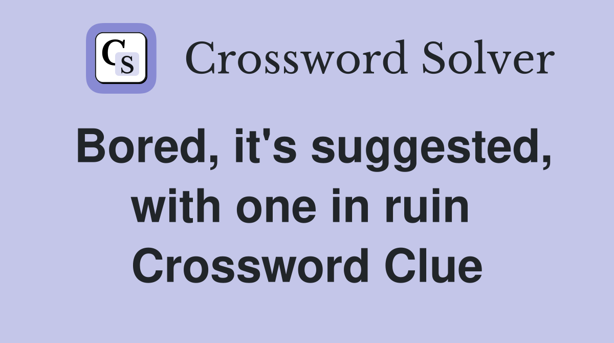 Bored, it's suggested, with one in ruin  Crossword Clue