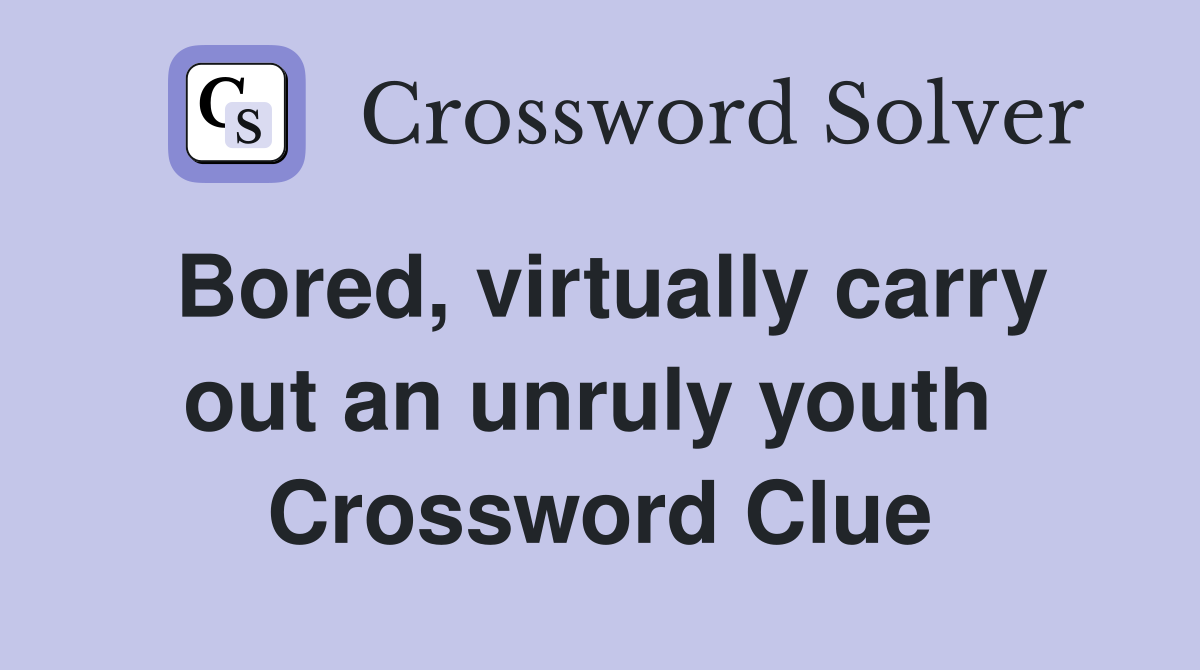 Bored, virtually carry out an unruly youth  Crossword Clue