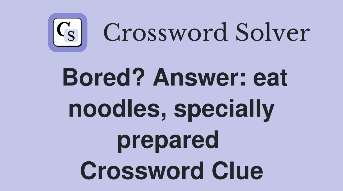 Bored? Answer: eat noodles, specially prepared  Crossword Clue