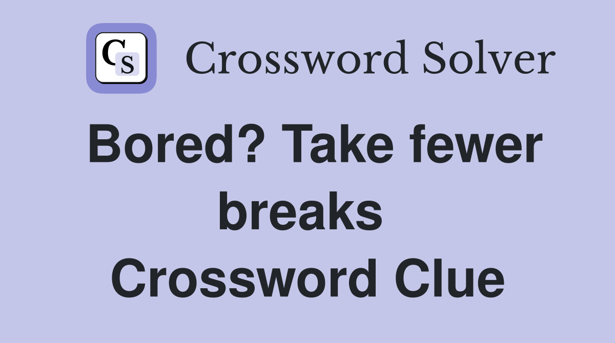 Bored? Take fewer breaks  Crossword Clue