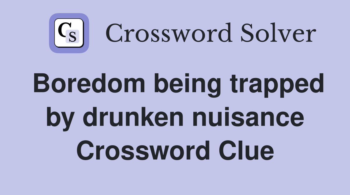 Boredom being trapped by drunken nuisance Crossword Clue