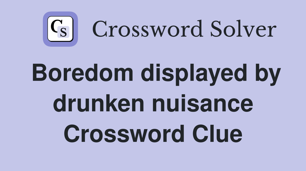 Boredom displayed by drunken nuisance Crossword Clue