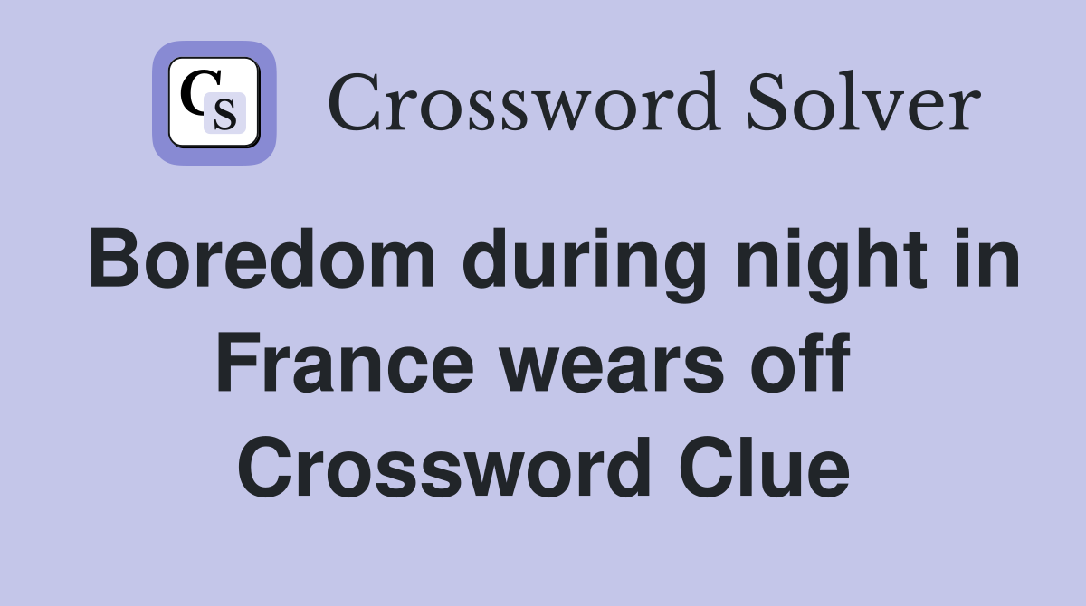Boredom during night in France wears off  Crossword Clue