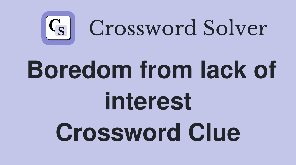 Boredom from lack of interest Crossword Clue