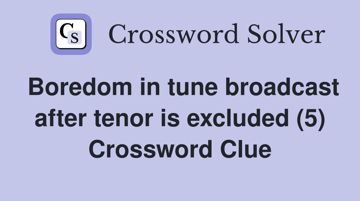 Boredom in tune broadcast after tenor is excluded (5) Crossword Clue