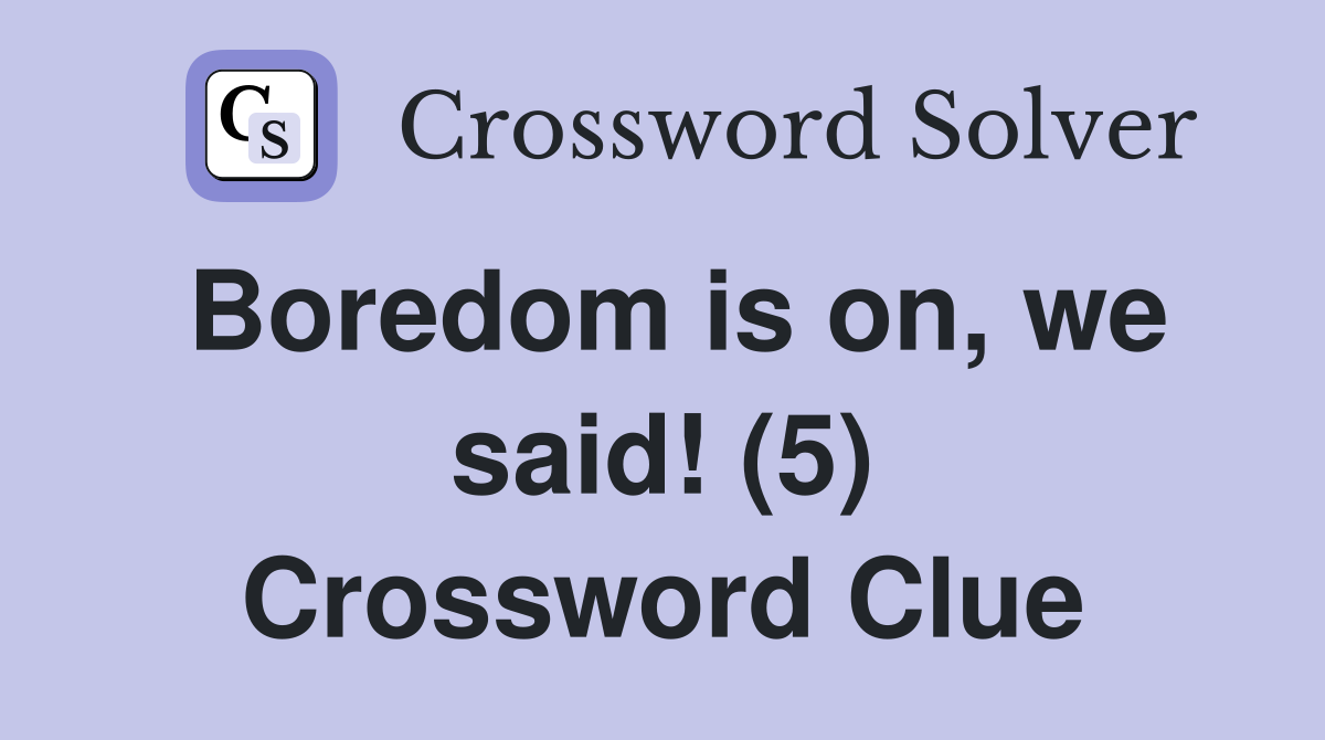 Boredom is on, we said! (5) Crossword Clue