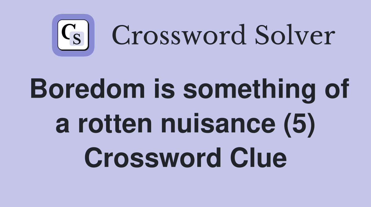 Boredom is something of a rotten nuisance (5) Crossword Clue