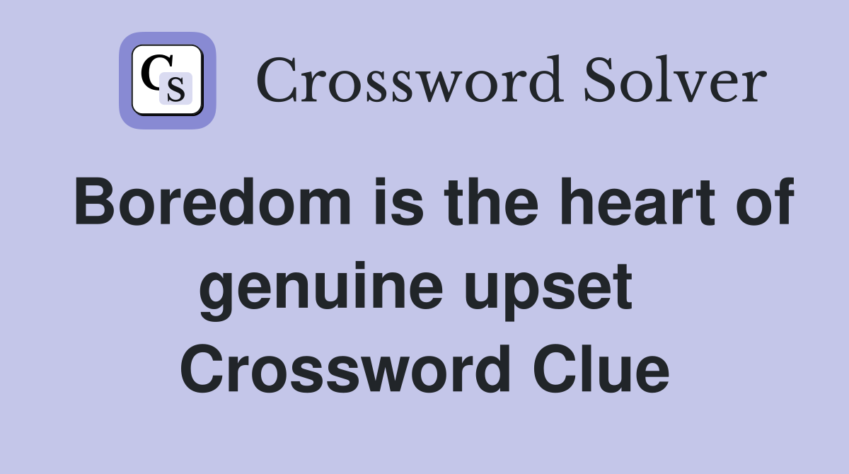 Boredom is the heart of genuine upset  Crossword Clue