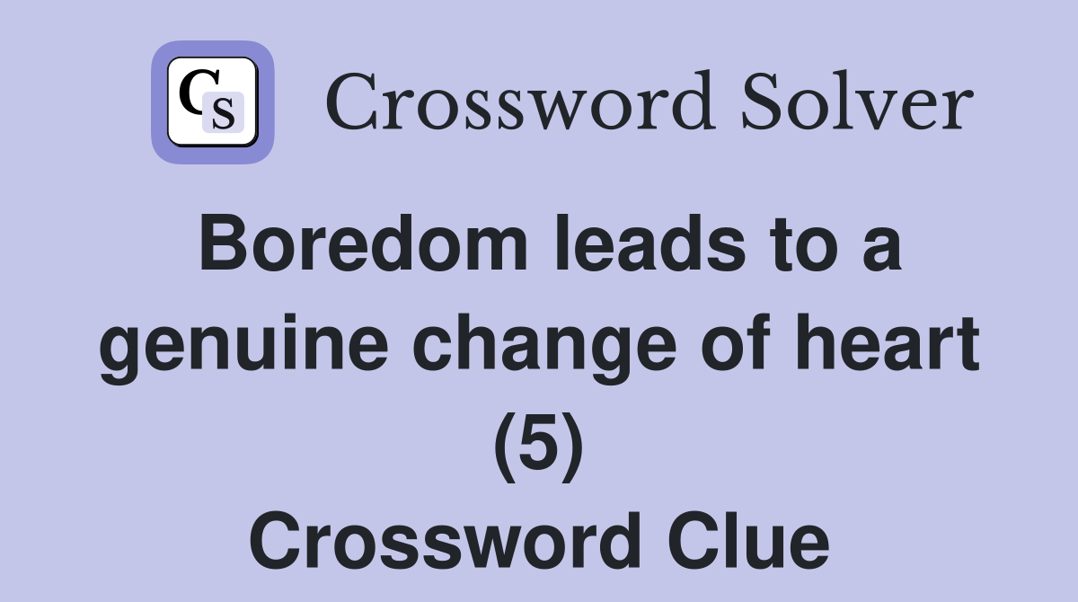 Boredom leads to a genuine change of heart (5) Crossword Clue