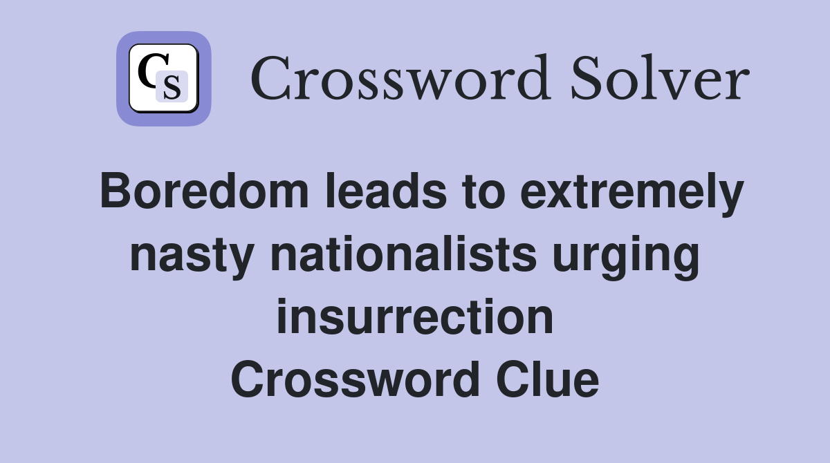 Boredom leads to extremely nasty nationalists urging insurrection Crossword Clue