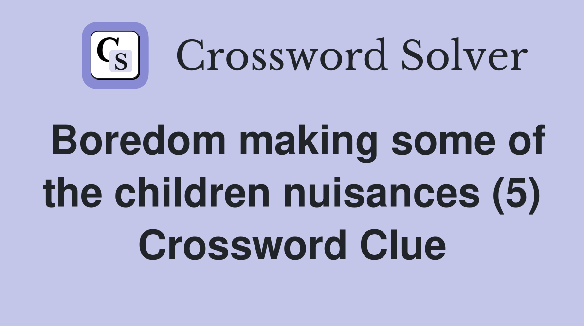 Boredom making some of the children nuisances (5) Crossword Clue