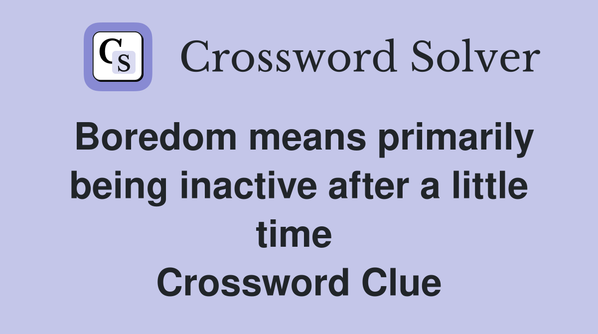 Boredom means primarily being inactive after a little time  Crossword Clue