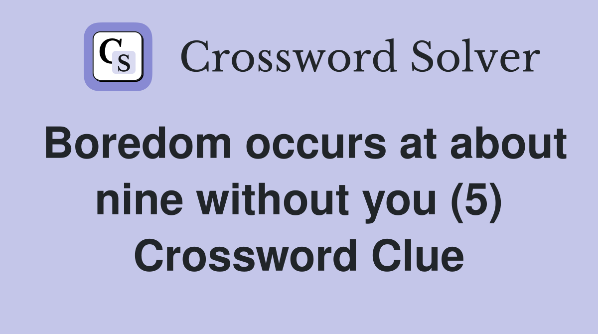 Boredom occurs at about nine without you (5) Crossword Clue