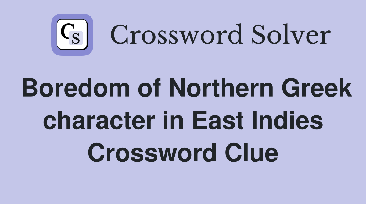 Boredom of Northern Greek character in East Indies Crossword Clue