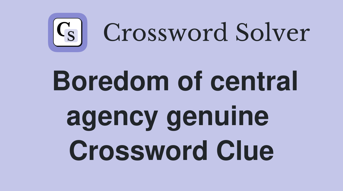 Boredom of central agency genuine  Crossword Clue