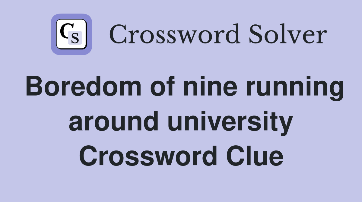 Boredom of nine running around university Crossword Clue