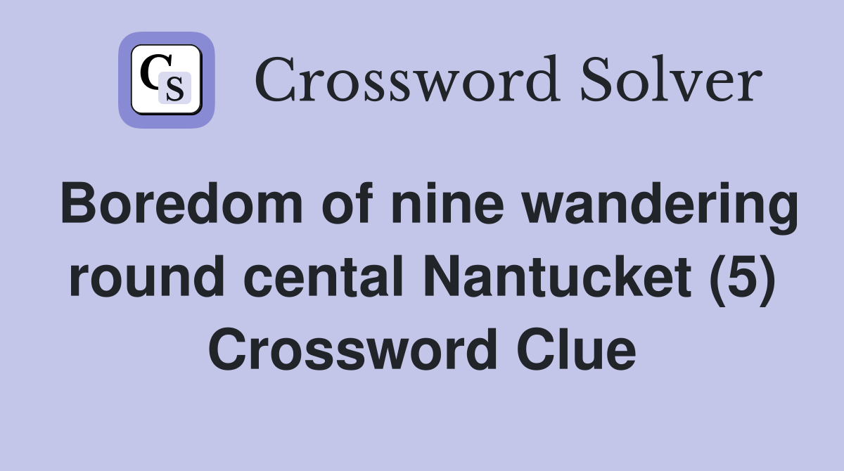 Boredom of nine wandering round cental Nantucket (5) Crossword Clue