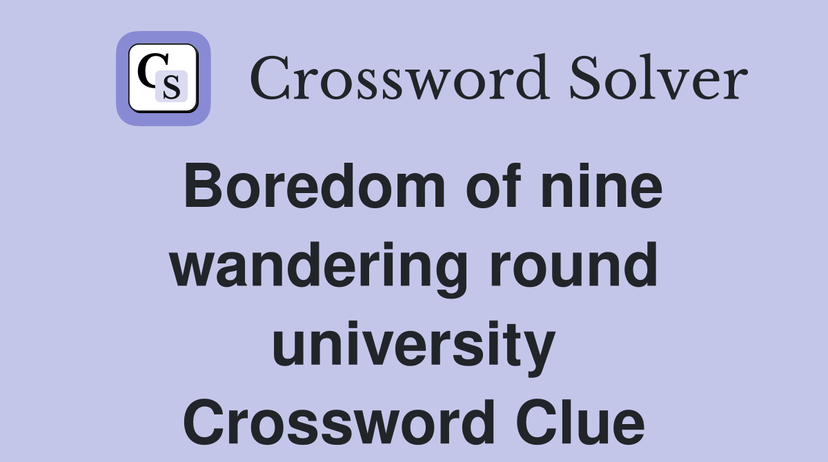 Boredom of nine wandering round university Crossword Clue