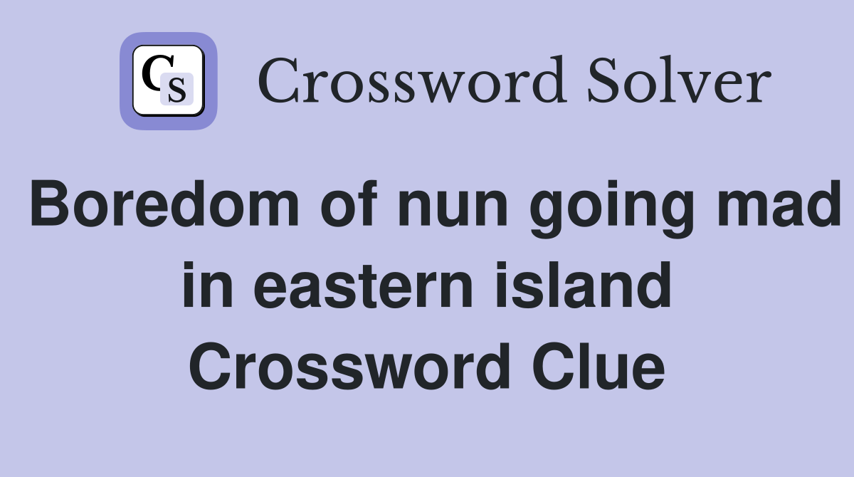 Boredom of nun going mad in eastern island Crossword Clue