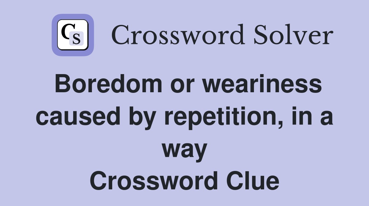 Boredom or weariness caused by repetition, in a way Crossword Clue