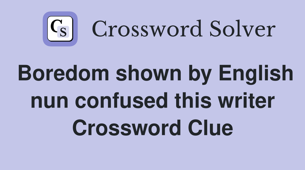 Boredom shown by English nun confused this writer Crossword Clue