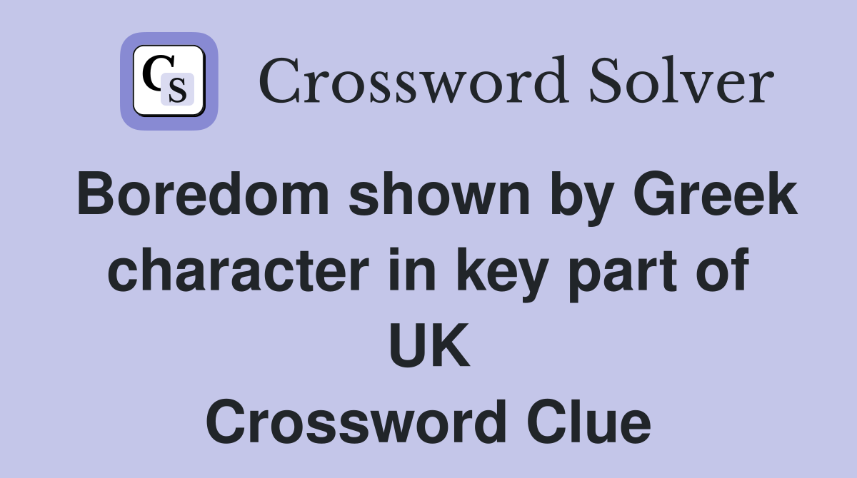 Boredom shown by Greek character in key part of UK Crossword Clue