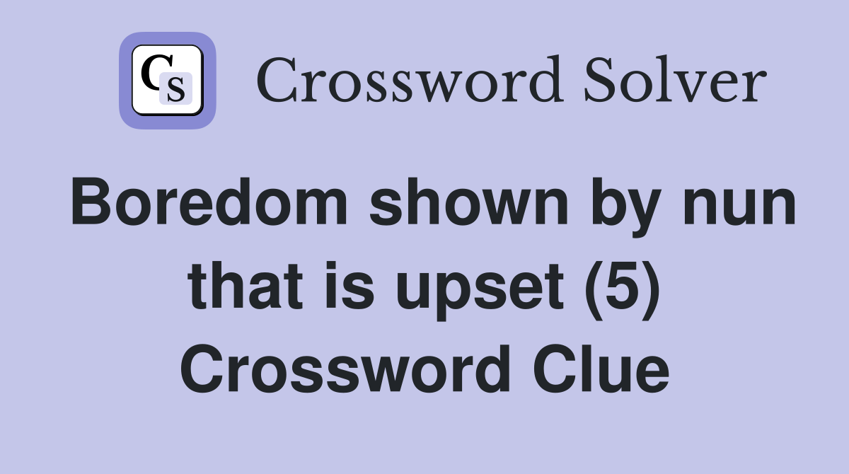Boredom shown by nun that is upset (5) Crossword Clue