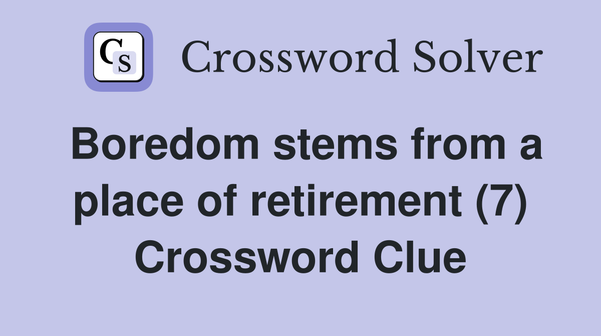 Boredom stems from a place of retirement (7) Crossword Clue