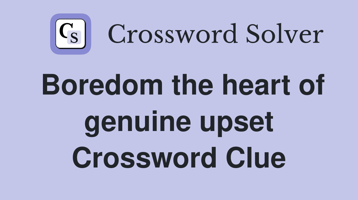 Boredom the heart of genuine upset Crossword Clue