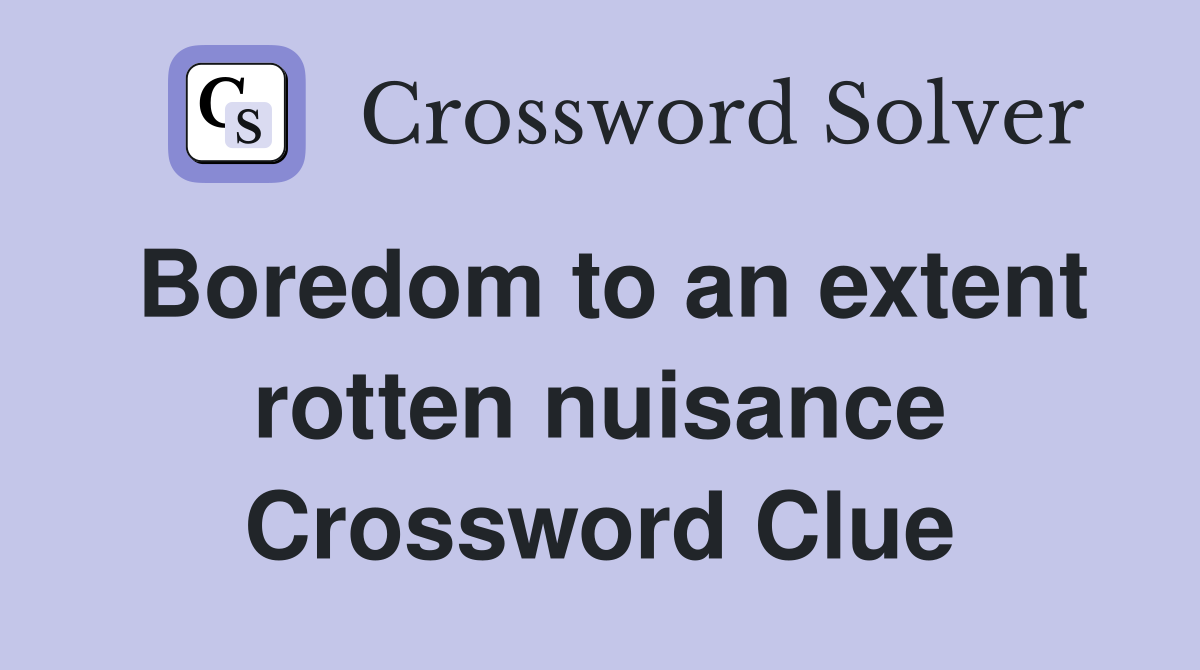 Boredom to an extent rotten nuisance Crossword Clue
