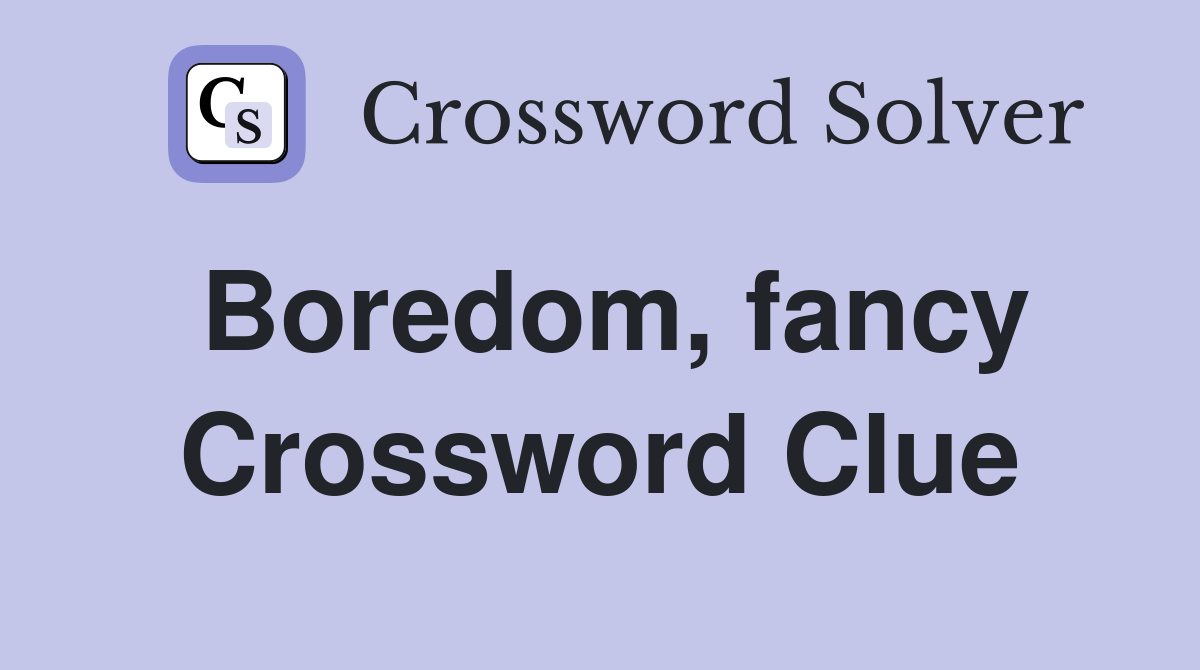 Boredom, fancy Crossword Clue