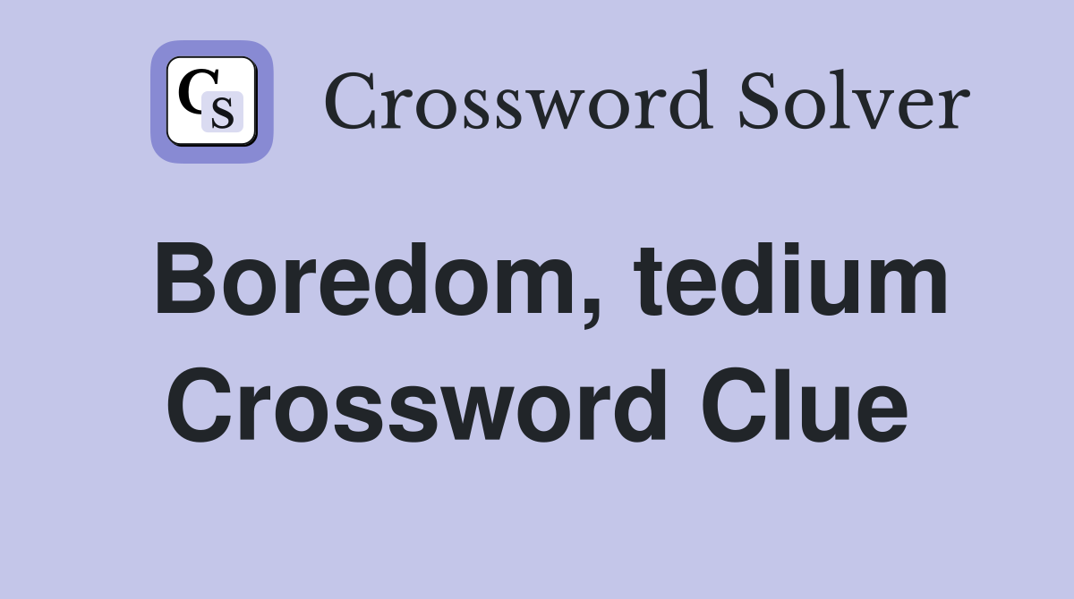 Boredom, tedium Crossword Clue