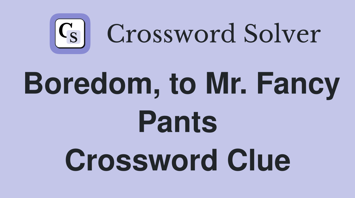 Boredom, to Mr. Fancy Pants Crossword Clue
