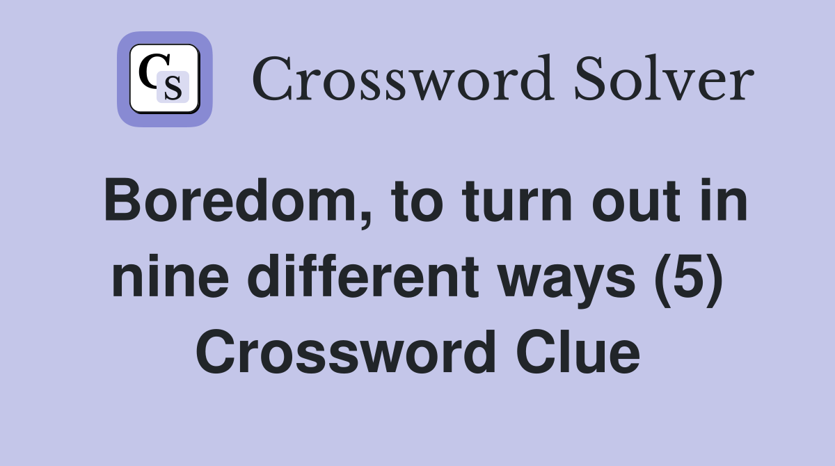 Boredom, to turn out in nine different ways (5) Crossword Clue