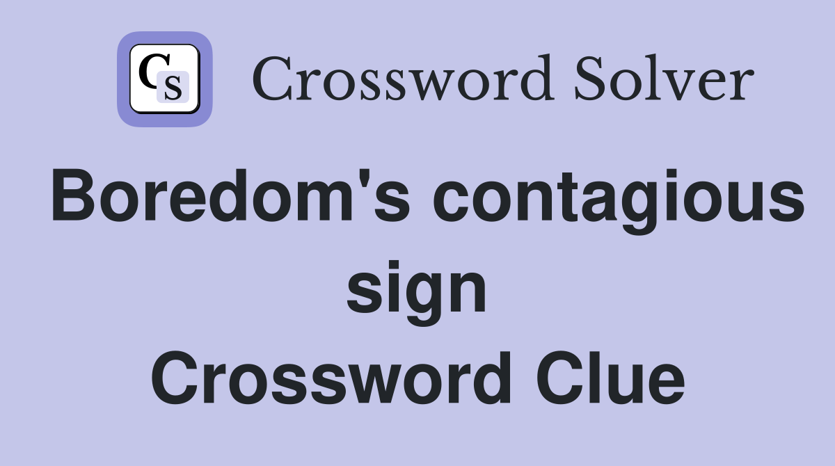 Boredom's contagious sign Crossword Clue