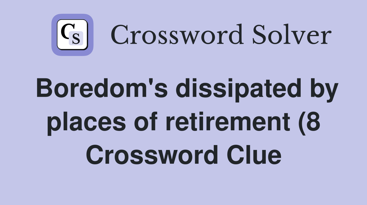 Boredom #39 s dissipated by places of retirement (8) Crossword Clue Boredom #39 s dissipated by places of retirement (8) Crossword Clue
