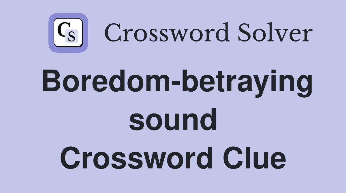 Boredom-betraying sound Crossword Clue