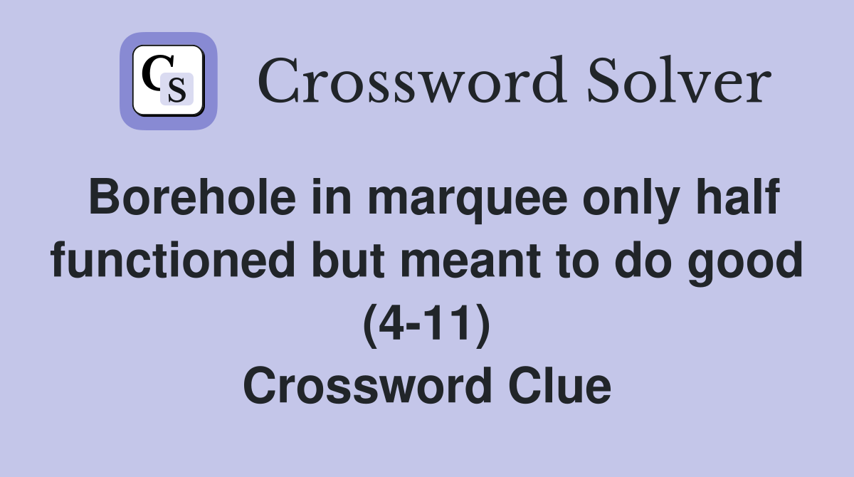 Borehole in marquee only half functioned but meant to do good (4-11) Crossword Clue