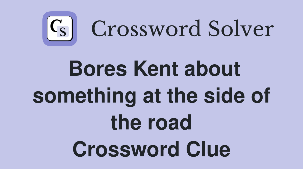 Bores Kent about something at the side of the road Crossword Clue