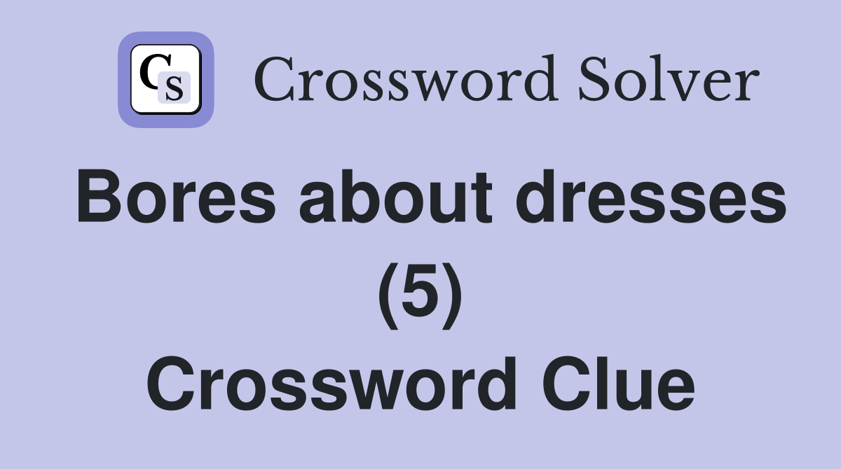 Bores about dresses (5) Crossword Clue
