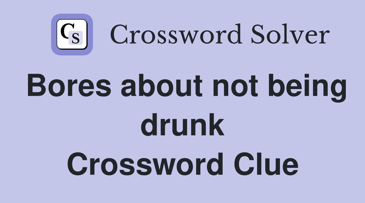 Bores about not being drunk Crossword Clue