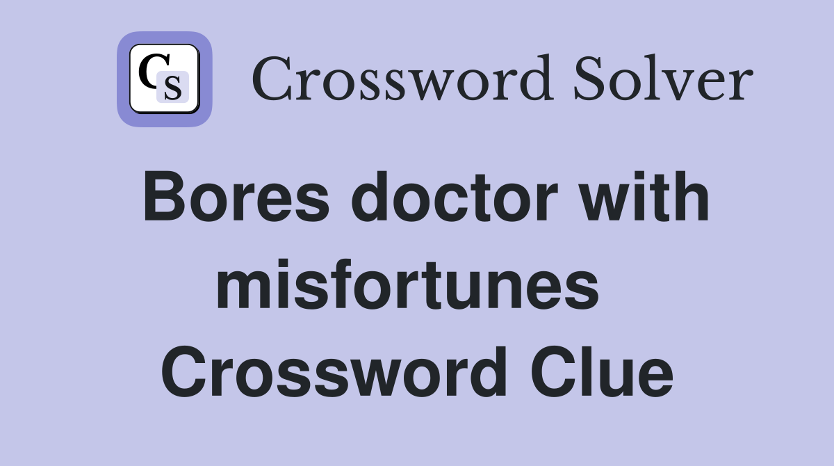 Bores doctor with misfortunes  Crossword Clue