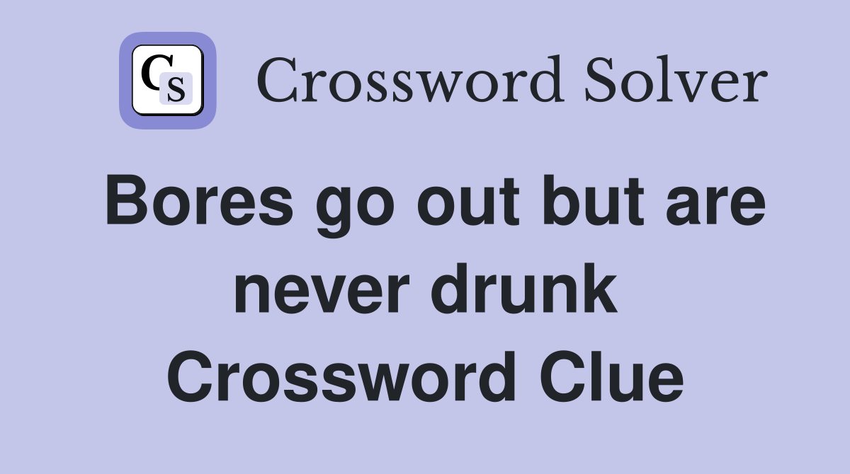 Bores go out but are never drunk Crossword Clue