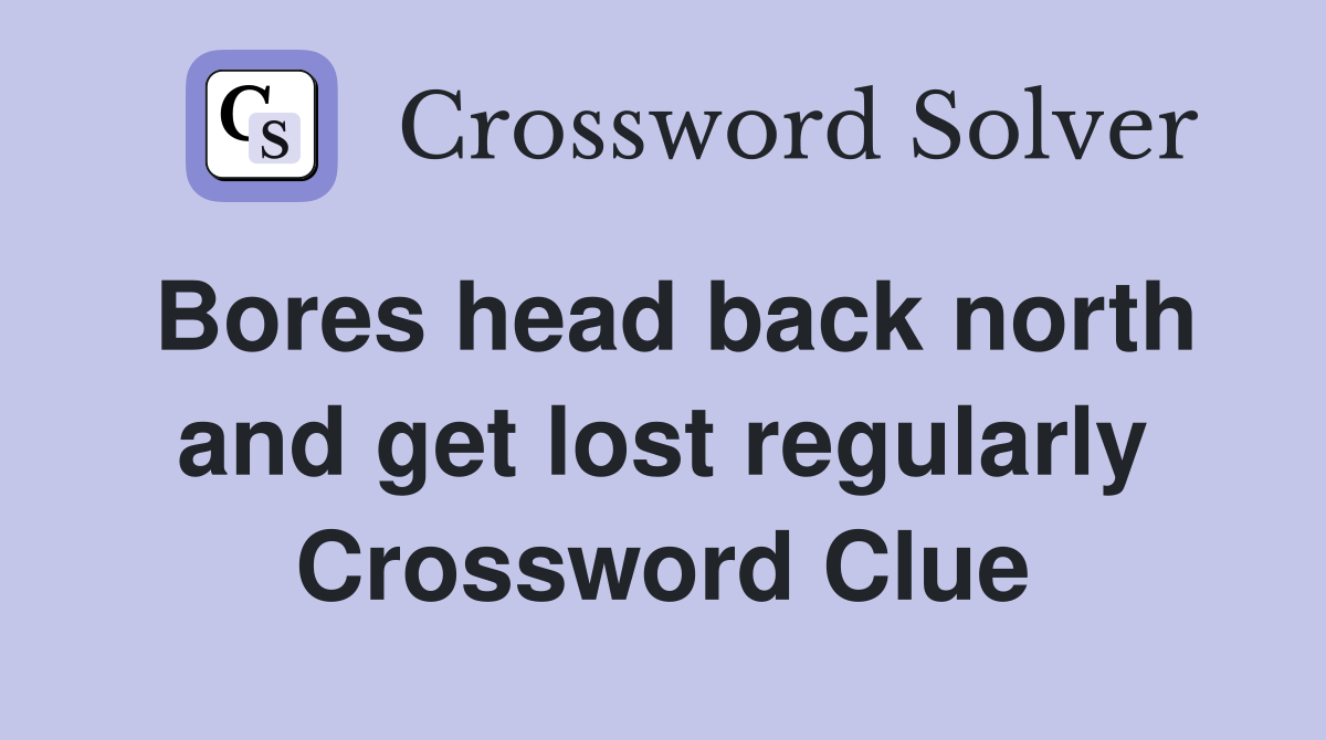 Bores head back north and get lost regularly Crossword Clue