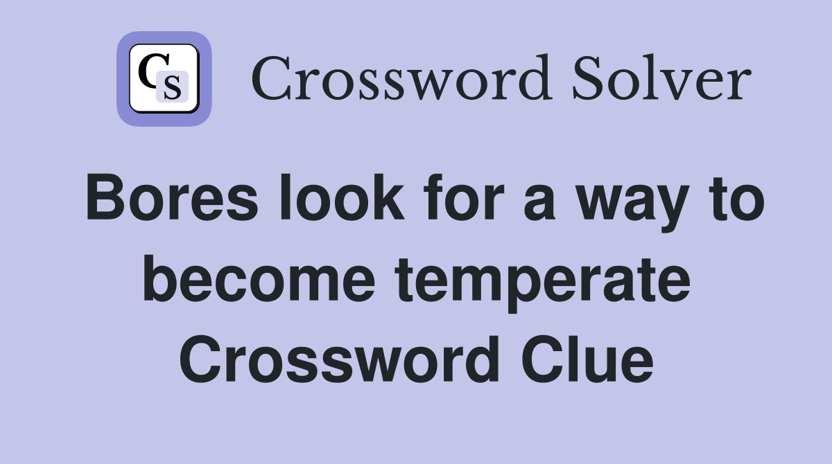Bores look for a way to become temperate Crossword Clue