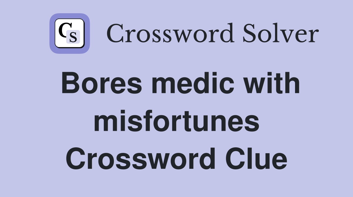 Bores medic with misfortunes Crossword Clue
