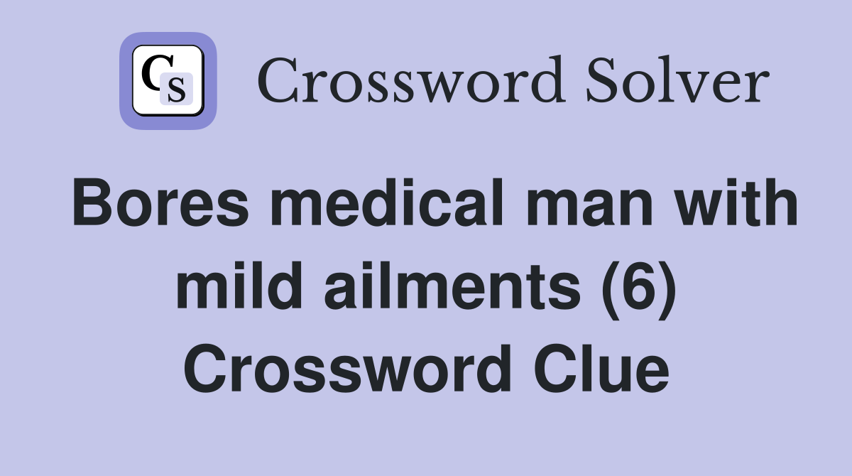 Bores medical man with mild ailments (6) Crossword Clue