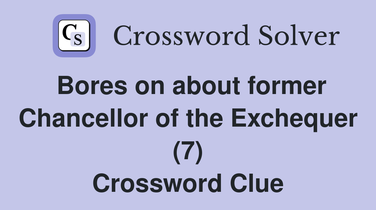Bores on about former Chancellor of the Exchequer (7) Crossword Clue