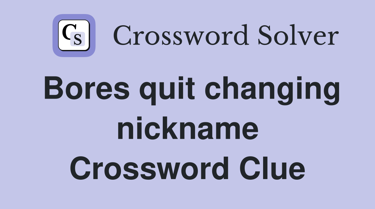 Bores quit changing nickname Crossword Clue